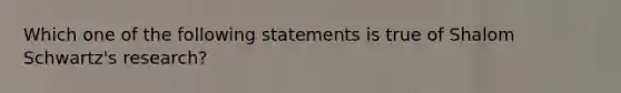 Which one of the following statements is true of Shalom Schwartz's research?