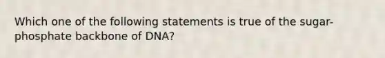 Which one of the following statements is true of the sugar-phosphate backbone of DNA?