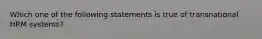 Which one of the following statements is true of transnational HRM systems?