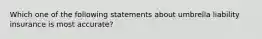 Which one of the following statements about umbrella liability insurance is most accurate?