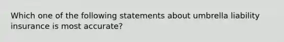 Which one of the following statements about umbrella liability insurance is most accurate?