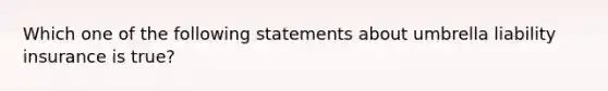 Which one of the following statements about umbrella liability insurance is true?