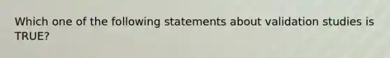 Which one of the following statements about validation studies is TRUE?