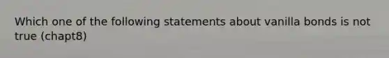 Which one of the following statements about vanilla bonds is not true (chapt8)