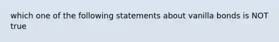 which one of the following statements about vanilla bonds is NOT true