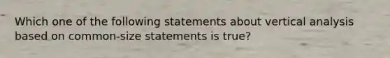 Which one of the following statements about vertical analysis based on common-size statements is true?