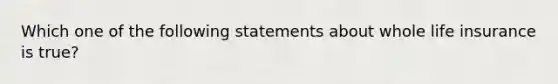 Which one of the following statements about whole life insurance is true?