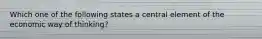 Which one of the following states a central element of the economic way of thinking?