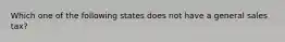 Which one of the following states does not have a general sales tax?