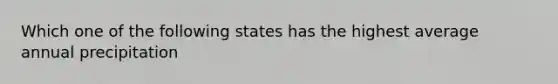 Which one of the following states has the highest average annual precipitation