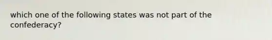 which one of the following states was not part of the confederacy?