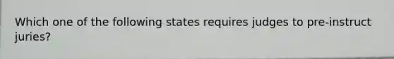 Which one of the following states requires judges to pre-instruct juries?