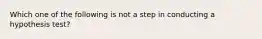 Which one of the following is not a step in conducting a hypothesis test?