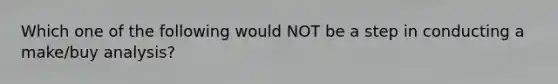 Which one of the following would NOT be a step in conducting a make/buy analysis?
