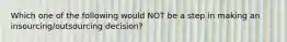 Which one of the following would NOT be a step in making an insourcing/outsourcing decision?