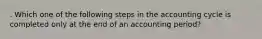 . Which one of the following steps in the accounting cycle is completed only at the end of an accounting period?