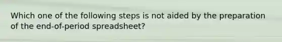 Which one of the following steps is not aided by the preparation of the end-of-period spreadsheet?