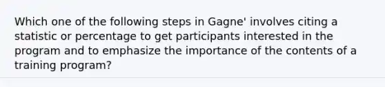 Which one of the following steps in Gagne' involves citing a statistic or percentage to get participants interested in the program and to emphasize the importance of the contents of a training program?