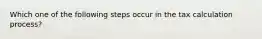 Which one of the following steps occur in the tax calculation process?