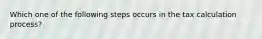 Which one of the following steps occurs in the tax calculation process?