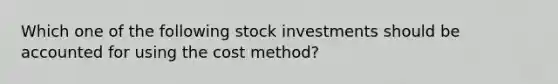 Which one of the following stock investments should be accounted for using the cost method?