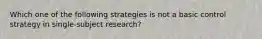 Which one of the following strategies is not a basic control strategy in single-subject research?