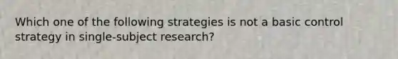 Which one of the following strategies is not a basic control strategy in single-subject research?