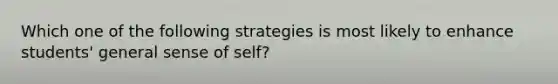 Which one of the following strategies is most likely to enhance students' general sense of self?