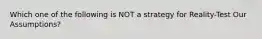 Which one of the following is NOT a strategy for Reality-Test Our Assumptions?