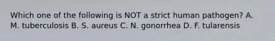 Which one of the following is NOT a strict human pathogen? A. M. tuberculosis B. S. aureus C. N. gonorrhea D. F. tularensis