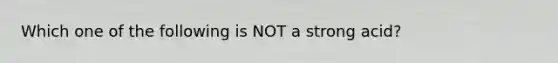 Which one of the following is NOT a strong acid?