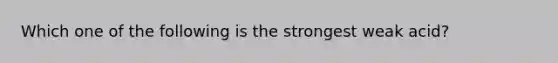 Which one of the following is the strongest weak acid?