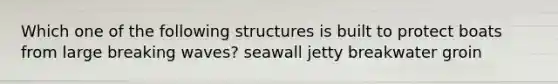 Which one of the following structures is built to protect boats from large breaking waves? seawall jetty breakwater groin