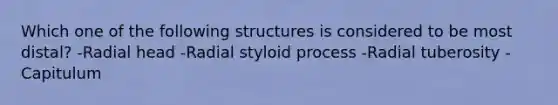 Which one of the following structures is considered to be most distal? -Radial head -Radial styloid process -Radial tuberosity -Capitulum