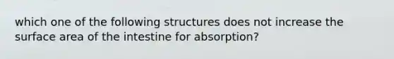 which one of the following structures does not increase the surface area of the intestine for absorption?