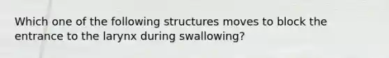 Which one of the following structures moves to block the entrance to the larynx during swallowing?