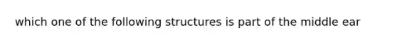 which one of the following structures is part of the middle ear