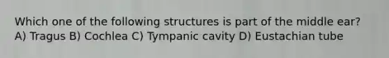 Which one of the following structures is part of the middle ear? A) Tragus B) Cochlea C) Tympanic cavity D) Eustachian tube