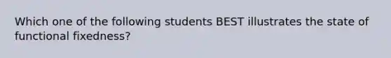 Which one of the following students BEST illustrates the state of functional fixedness?