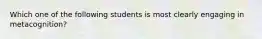 Which one of the following students is most clearly engaging in​ metacognition?