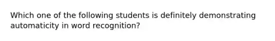 Which one of the following students is definitely demonstrating automaticity in word recognition?