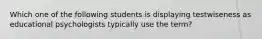 Which one of the following students is displaying testwiseness as educational psychologists typically use the term?