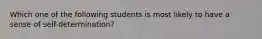 Which one of the following students is most likely to have a sense of self-determination?