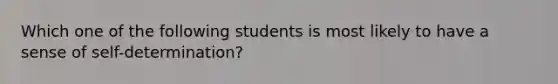 Which one of the following students is most likely to have a sense of self-determination?