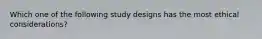 Which one of the following study designs has the most ethical considerations?