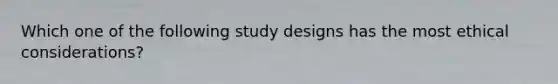 Which one of the following study designs has the most ethical considerations?