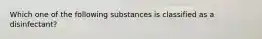 Which one of the following substances is classified as a disinfectant?