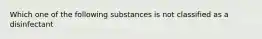 Which one of the following substances is not classified as a disinfectant