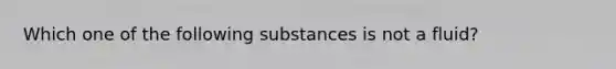 Which one of the following substances is not a fluid?