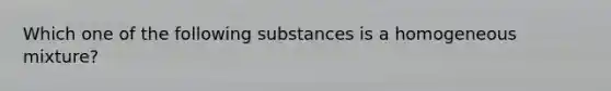 Which one of the following substances is a homogeneous mixture?